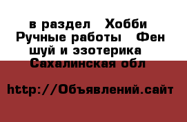  в раздел : Хобби. Ручные работы » Фен-шуй и эзотерика . Сахалинская обл.